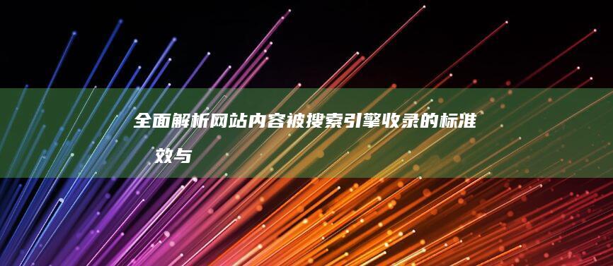 全面解析：网站内容被搜索引擎收录的标准时效与影响因素