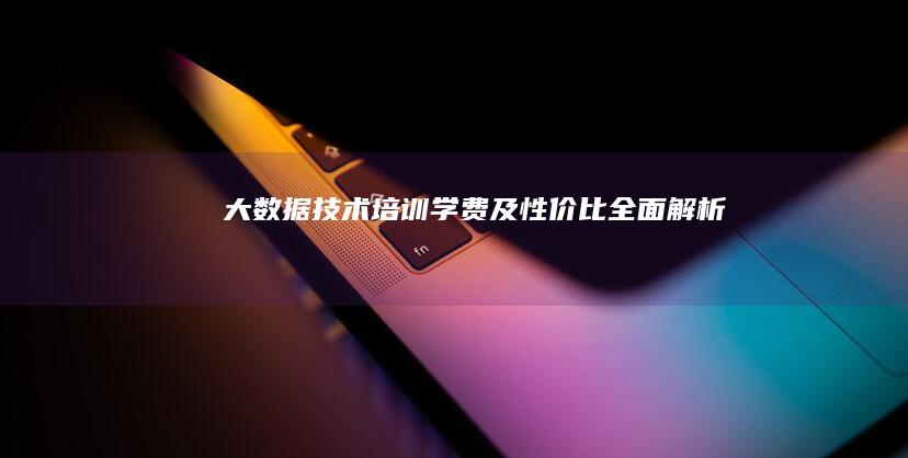 大数据技术培训学费及性价比全面解析