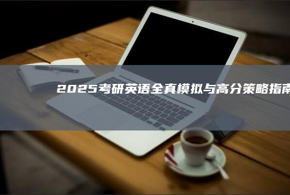 2025考研英语：全真模拟与高分策略指南